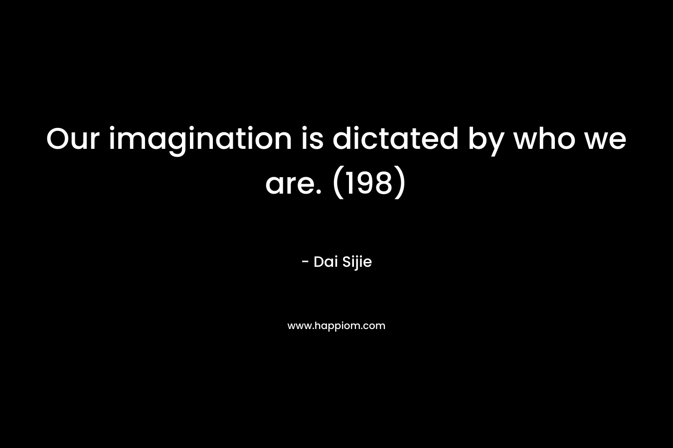 Our imagination is dictated by who we are. (198) – Dai Sijie