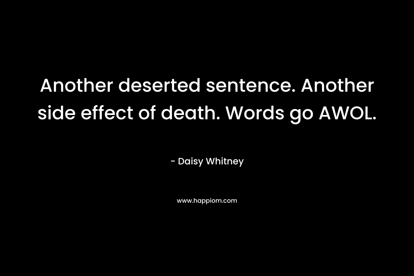 Another deserted sentence. Another side effect of death. Words go AWOL. – Daisy Whitney
