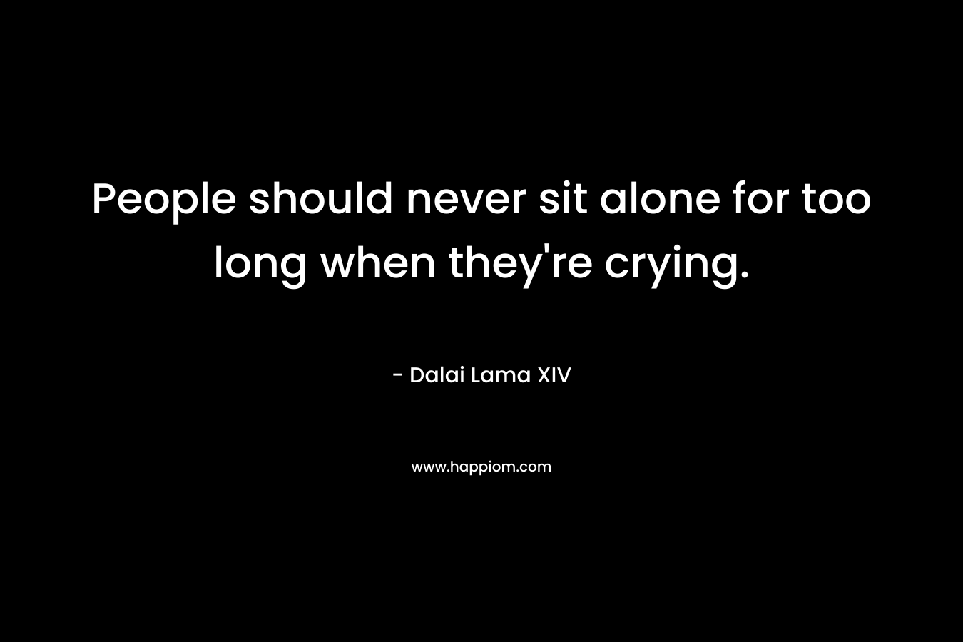 People should never sit alone for too long when they're crying.