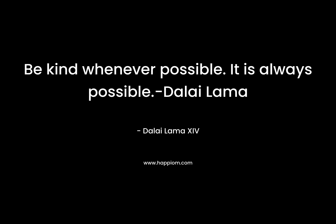 Be kind whenever possible. It is always possible.-Dalai Lama