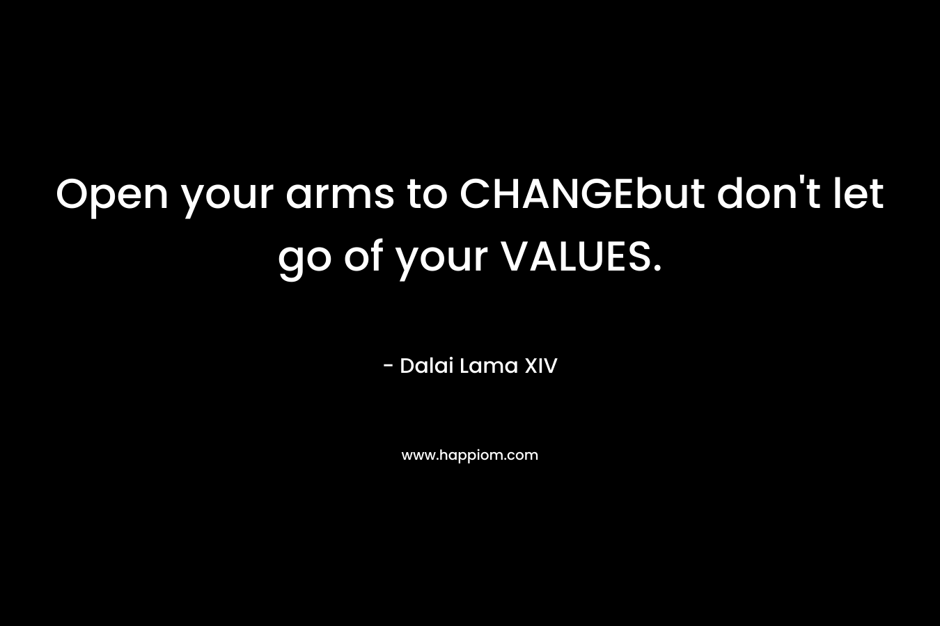 Open your arms to CHANGEbut don't let go of your VALUES.