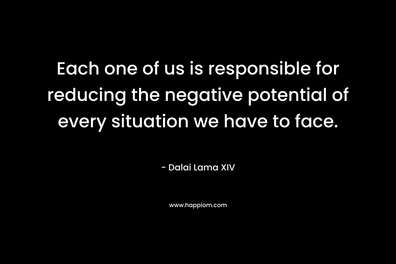 Each one of us is responsible for reducing the negative potential of every situation we have to face.