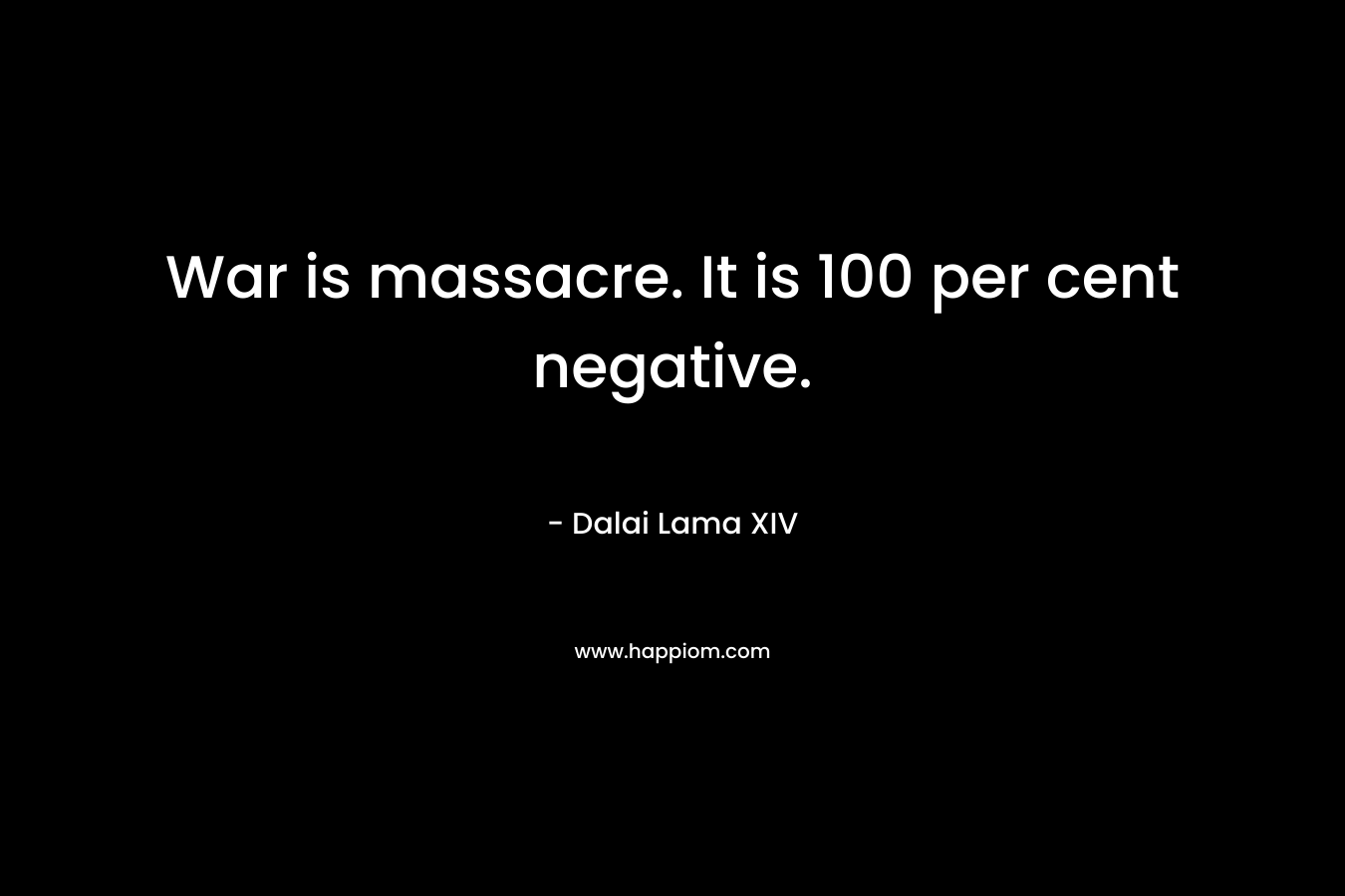 War is massacre. It is 100 per cent negative.
