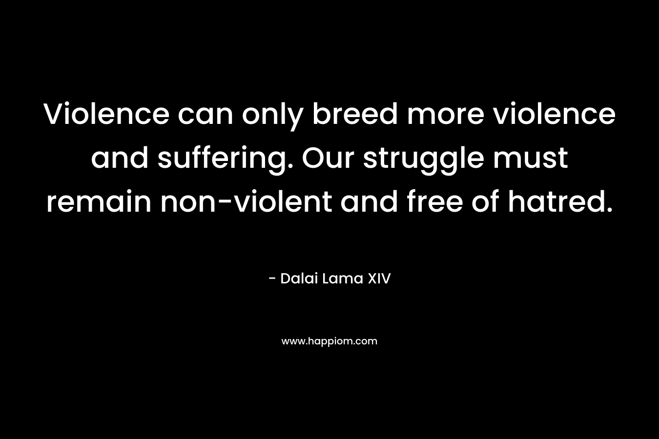 Violence can only breed more violence and suffering. Our struggle must remain non-violent and free of hatred.