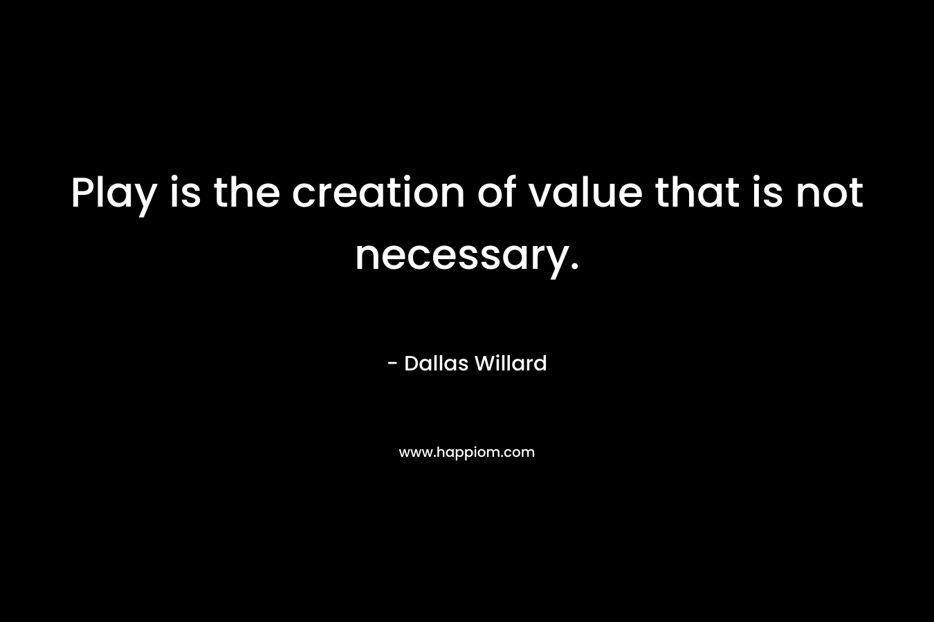 Play is the creation of value that is not necessary.