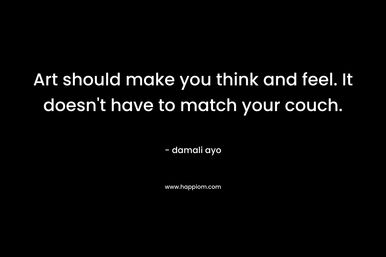 Art should make you think and feel. It doesn't have to match your couch.