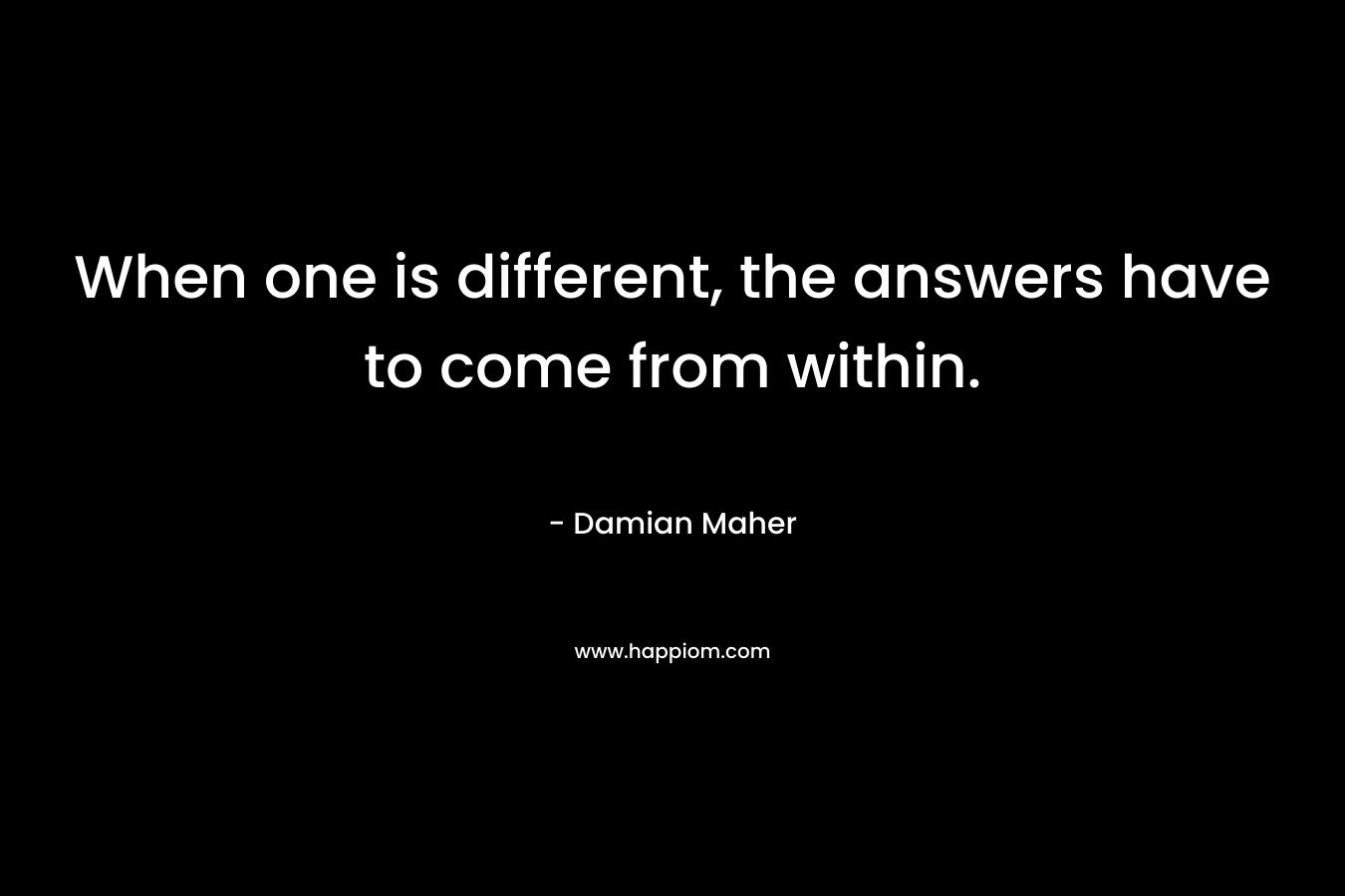 When one is different, the answers have to come from within.