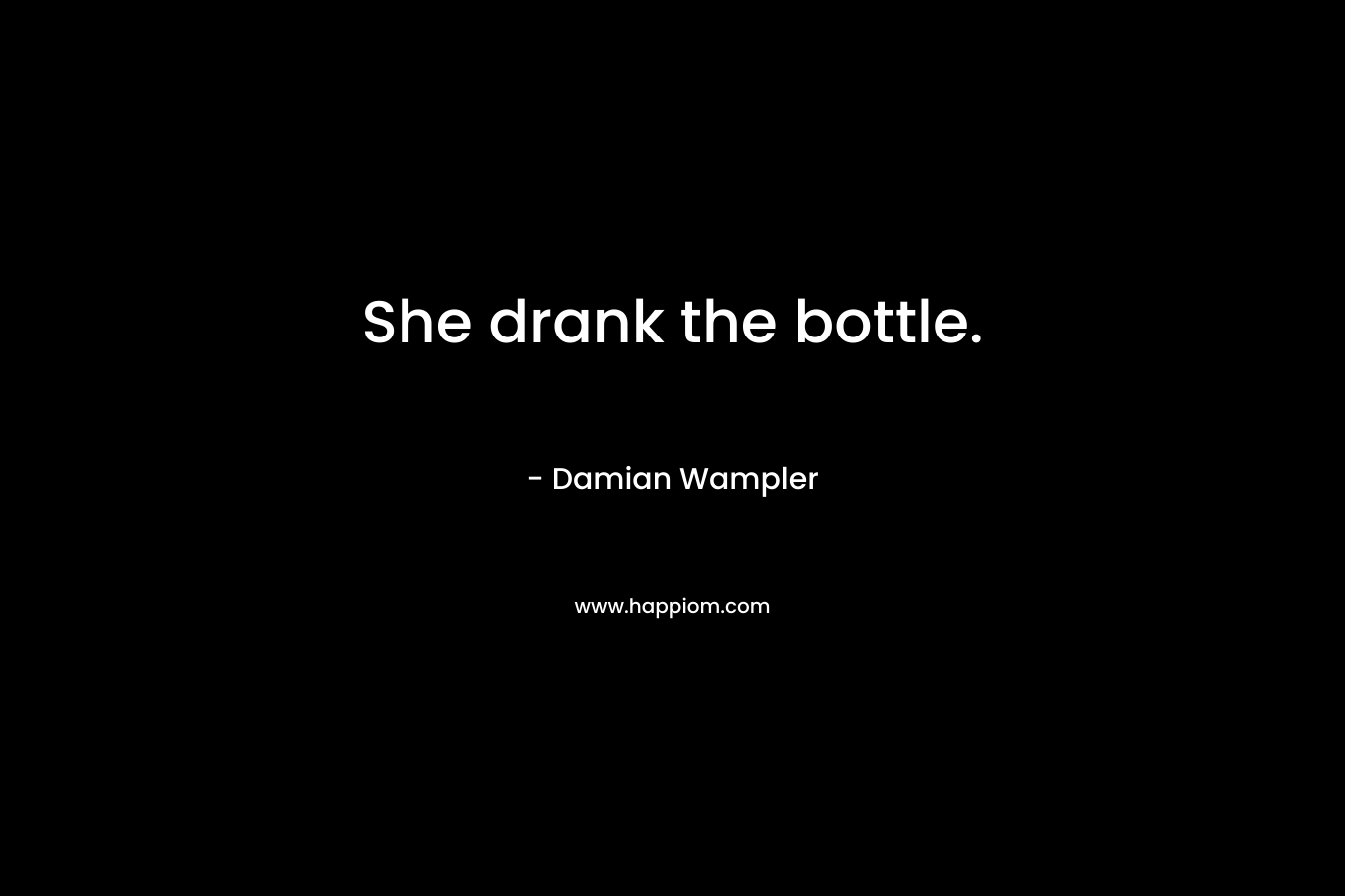 She drank the bottle.
