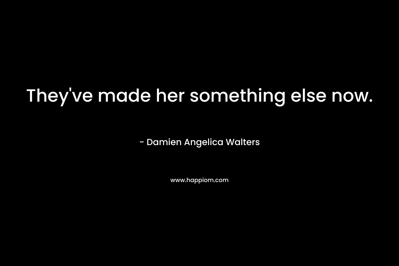 They’ve made her something else now. – Damien Angelica Walters