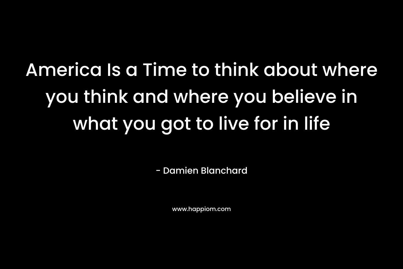 America Is a Time to think about where you think and where you believe in what you got to live for in life