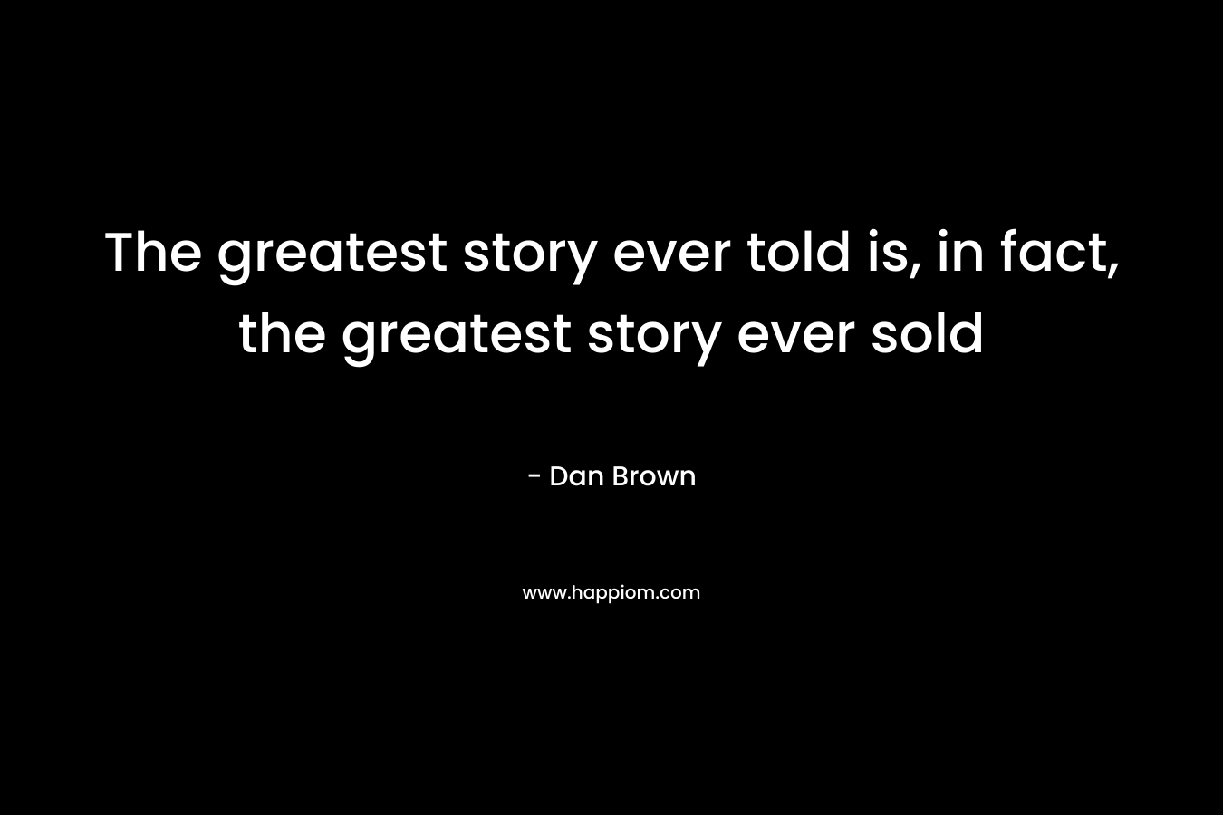 The greatest story ever told is, in fact, the greatest story ever sold
