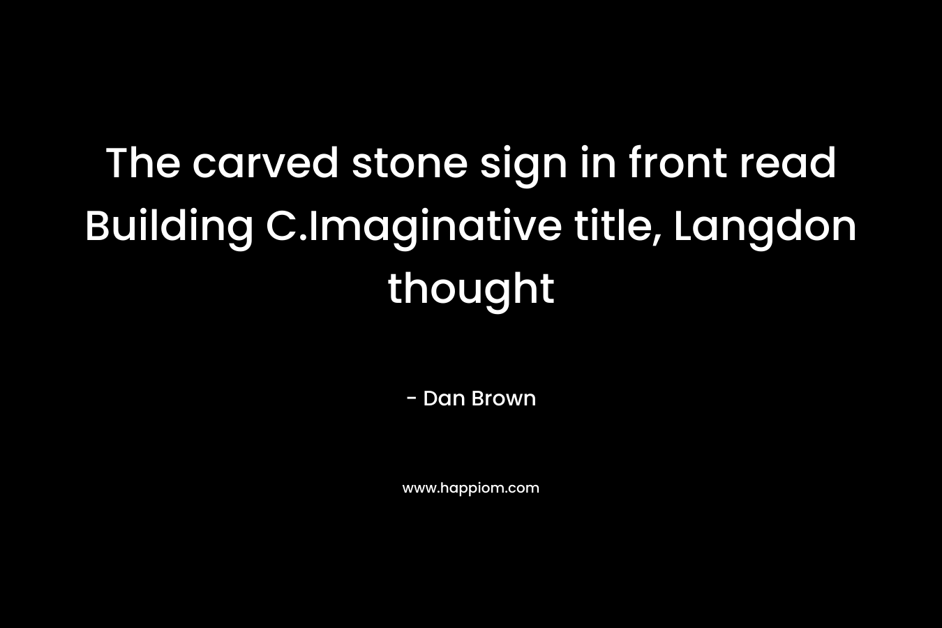 The carved stone sign in front read Building C.Imaginative title, Langdon thought – Dan Brown