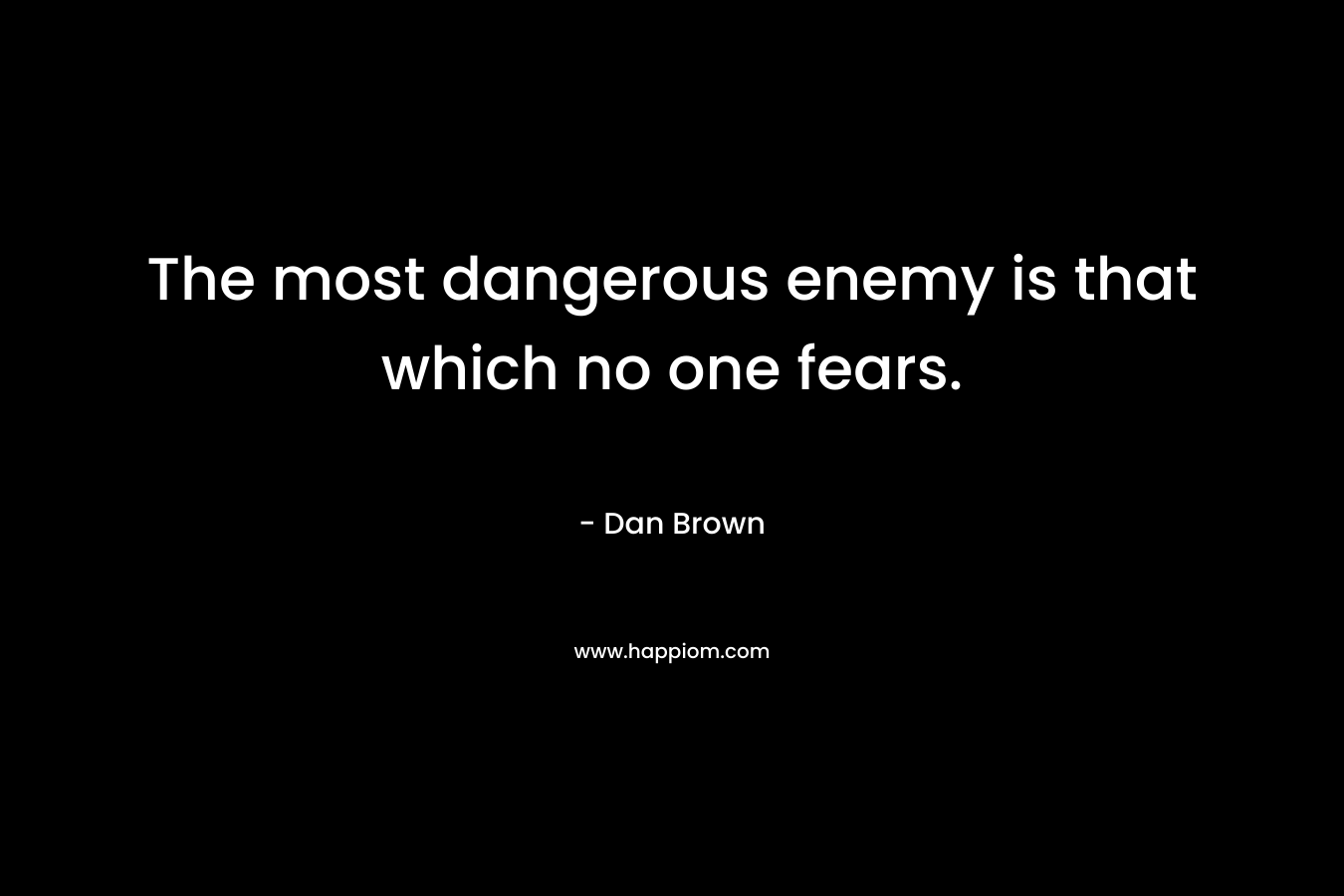 The most dangerous enemy is that which no one fears.