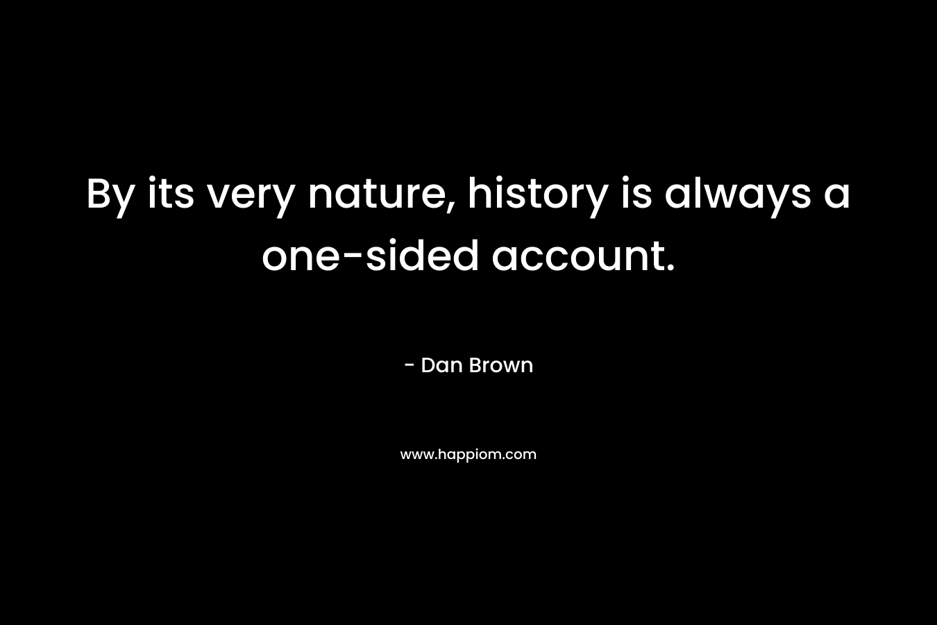 By its very nature, history is always a one-sided account.