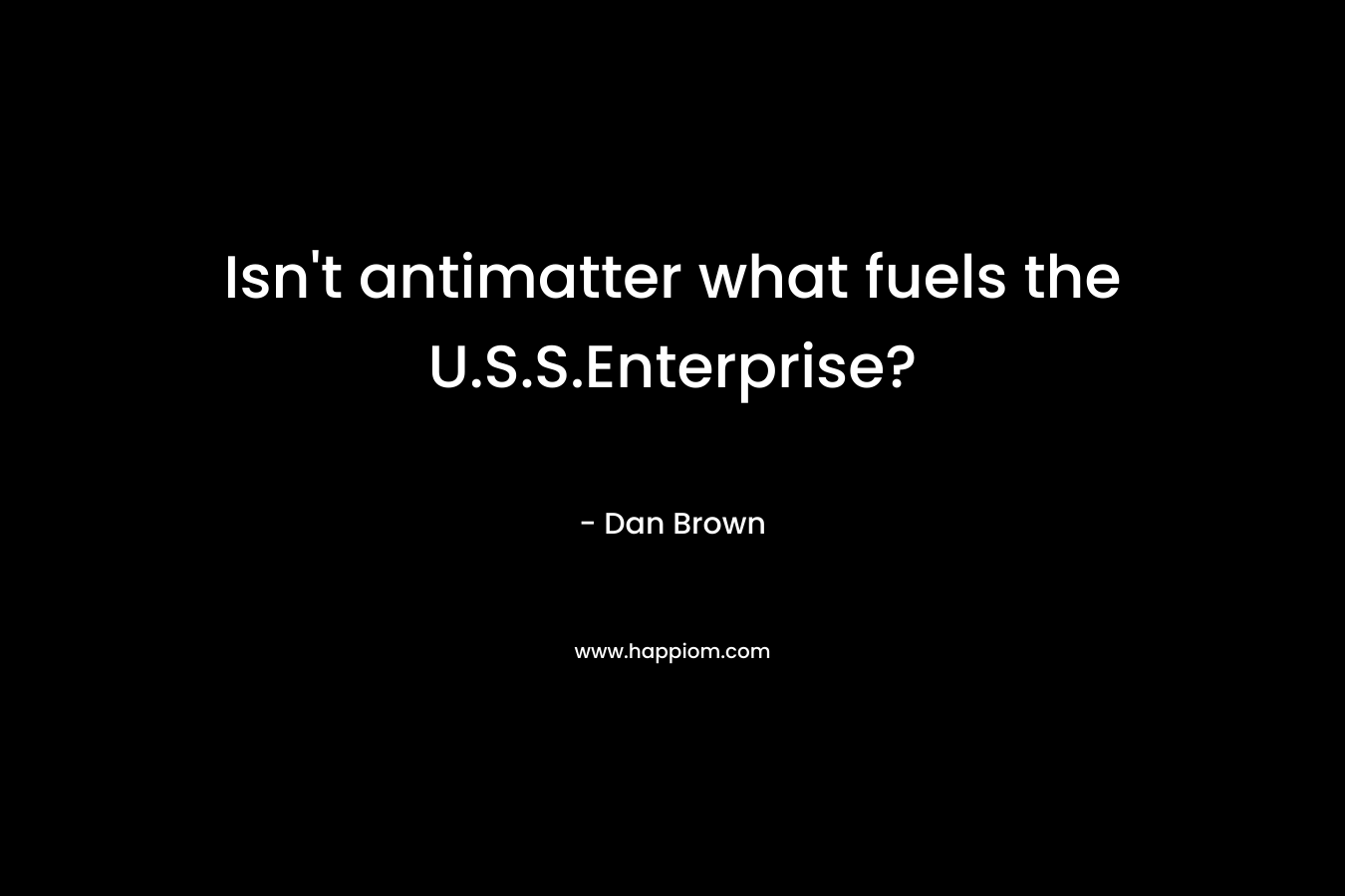 Isn’t antimatter what fuels the U.S.S.Enterprise? – Dan Brown