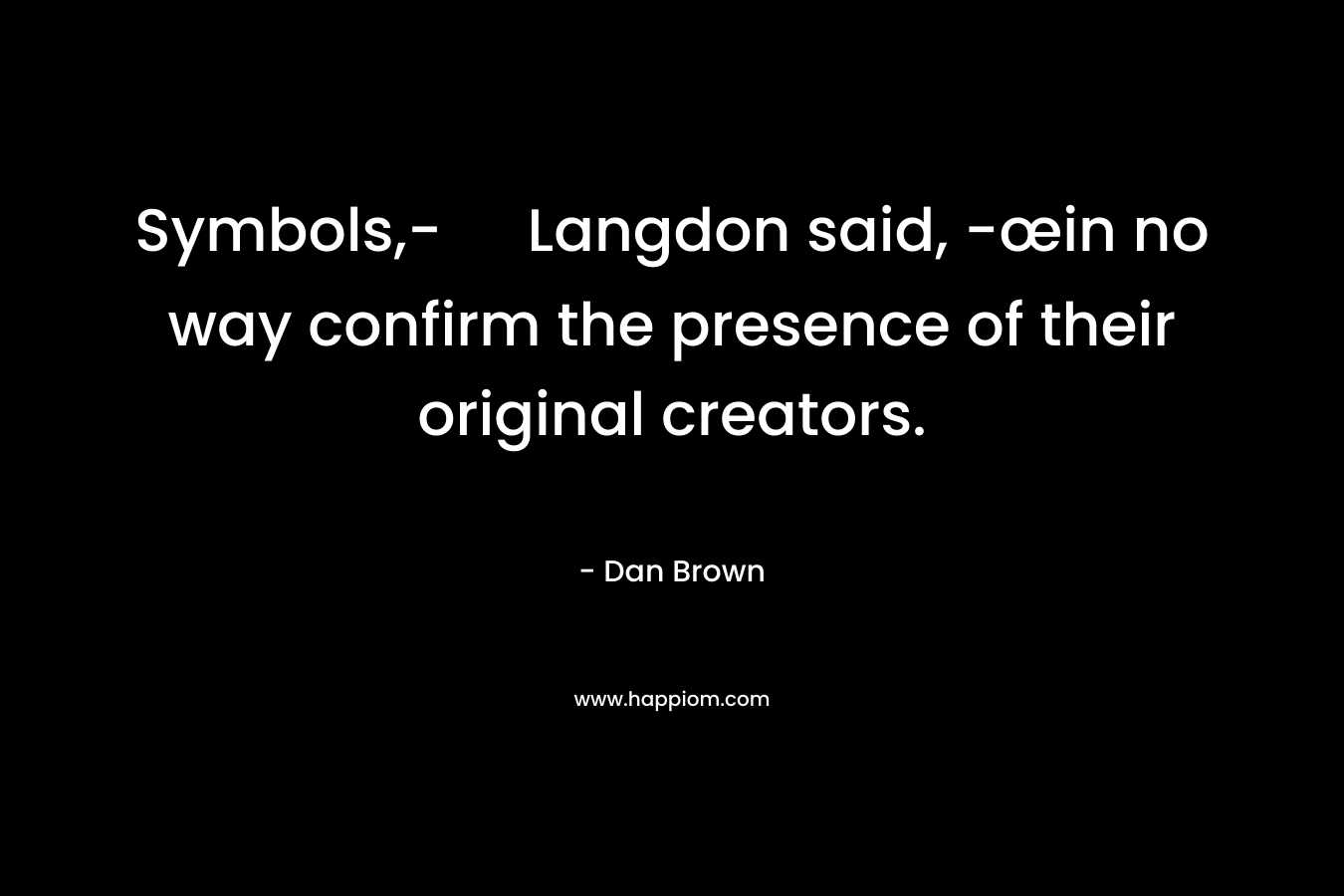 Symbols,- Langdon said, -œin no way confirm the presence of their original creators. – Dan Brown