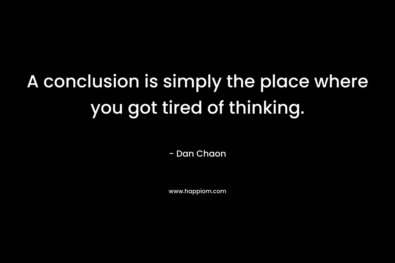 A conclusion is simply the place where you got tired of thinking.