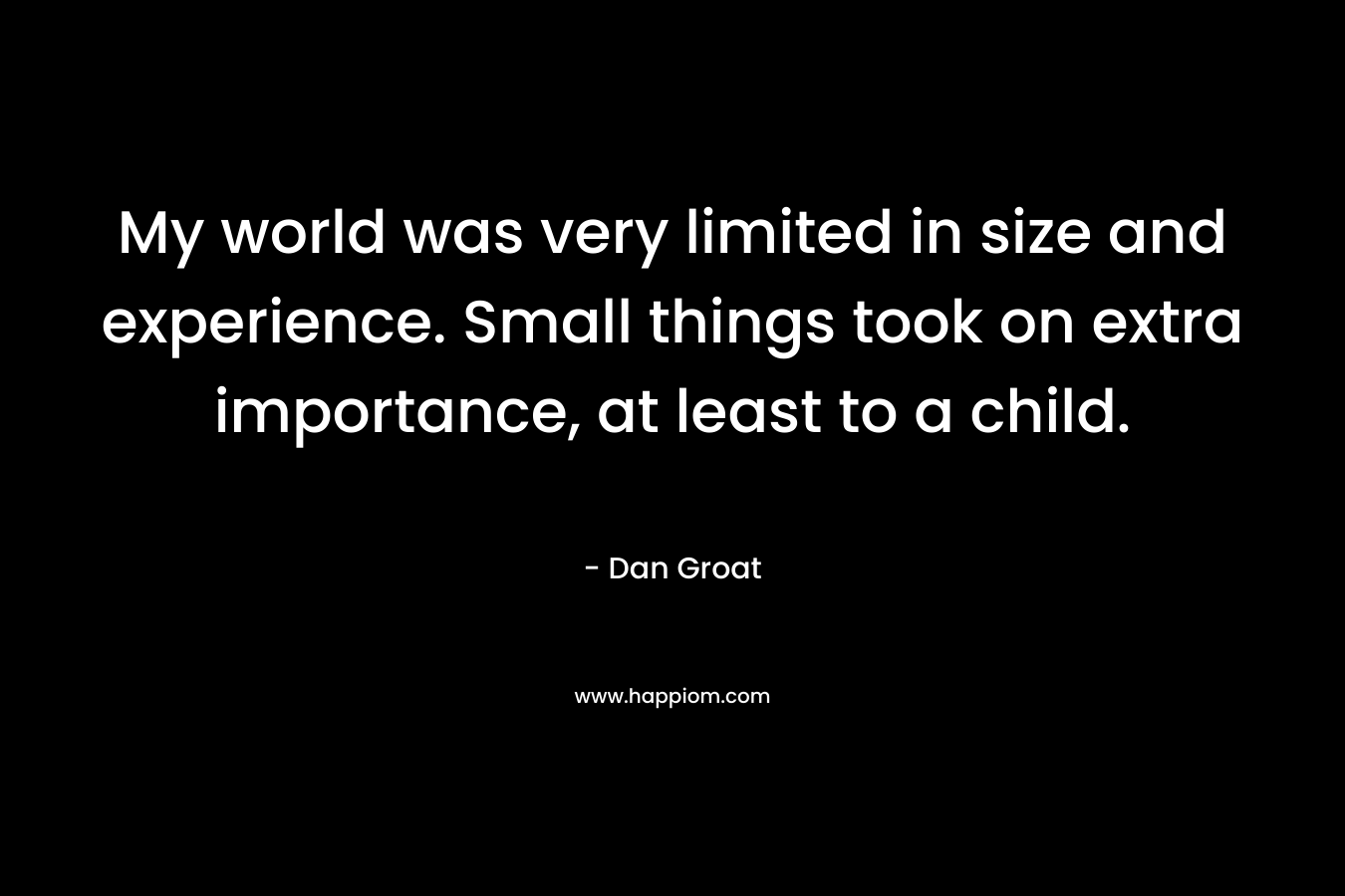 My world was very limited in size and experience. Small things took on extra importance, at least to a child.