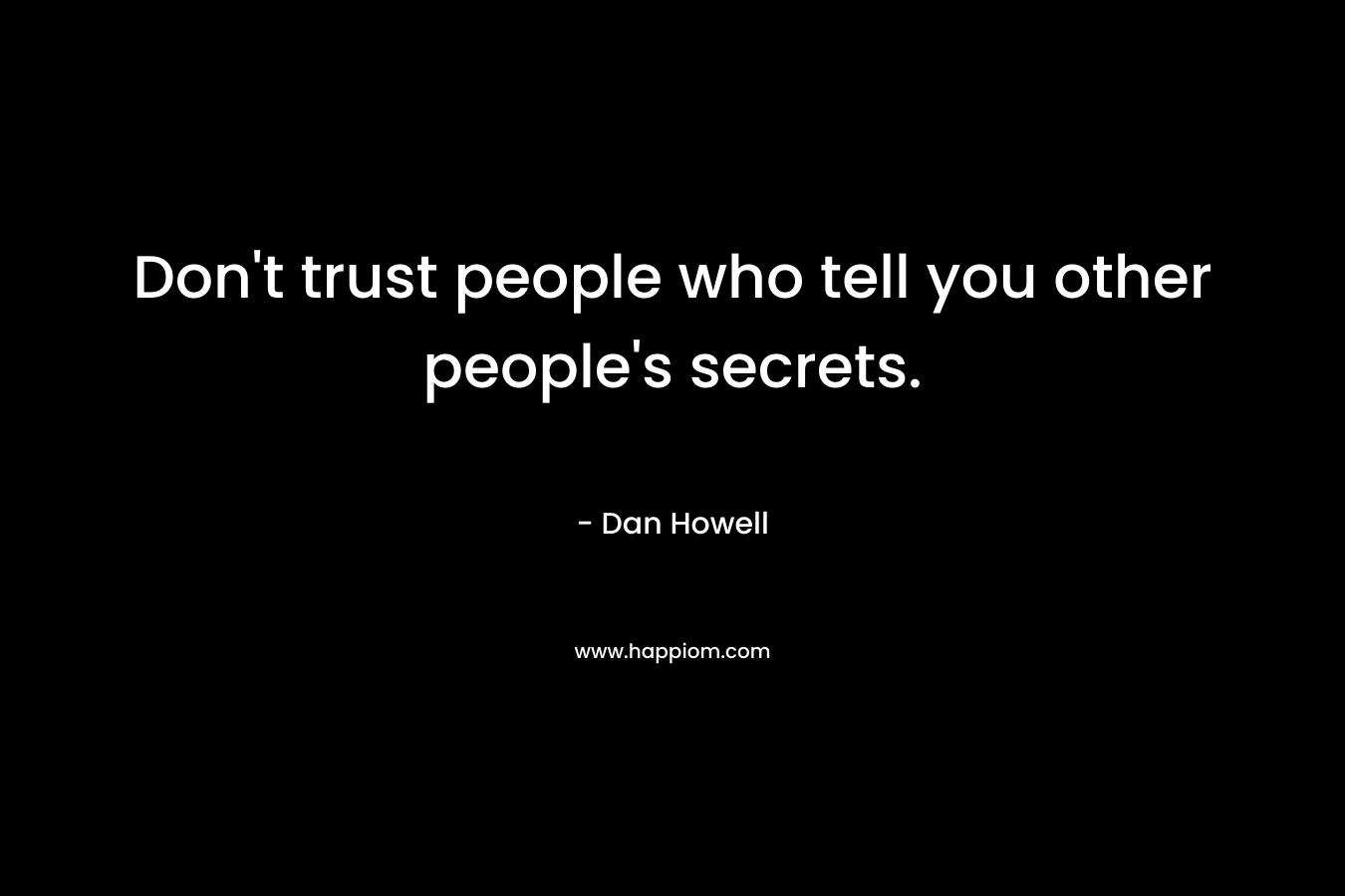 Don't trust people who tell you other people's secrets.