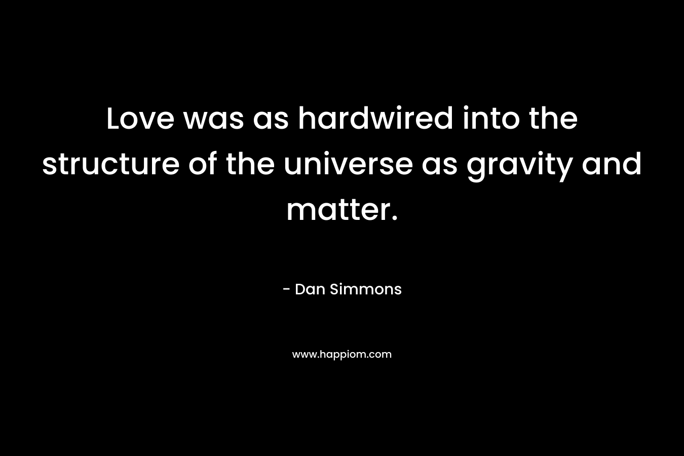 Love was as hardwired into the structure of the universe as gravity and matter.