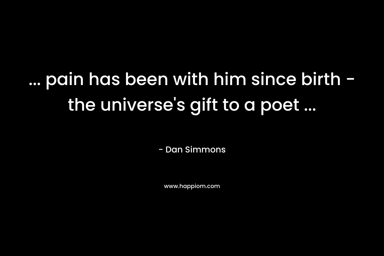 … pain has been with him since birth – the universe’s gift to a poet … – Dan Simmons