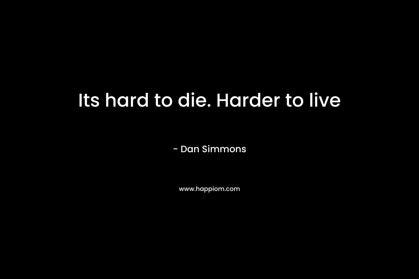 Its hard to die. Harder to live – Dan Simmons