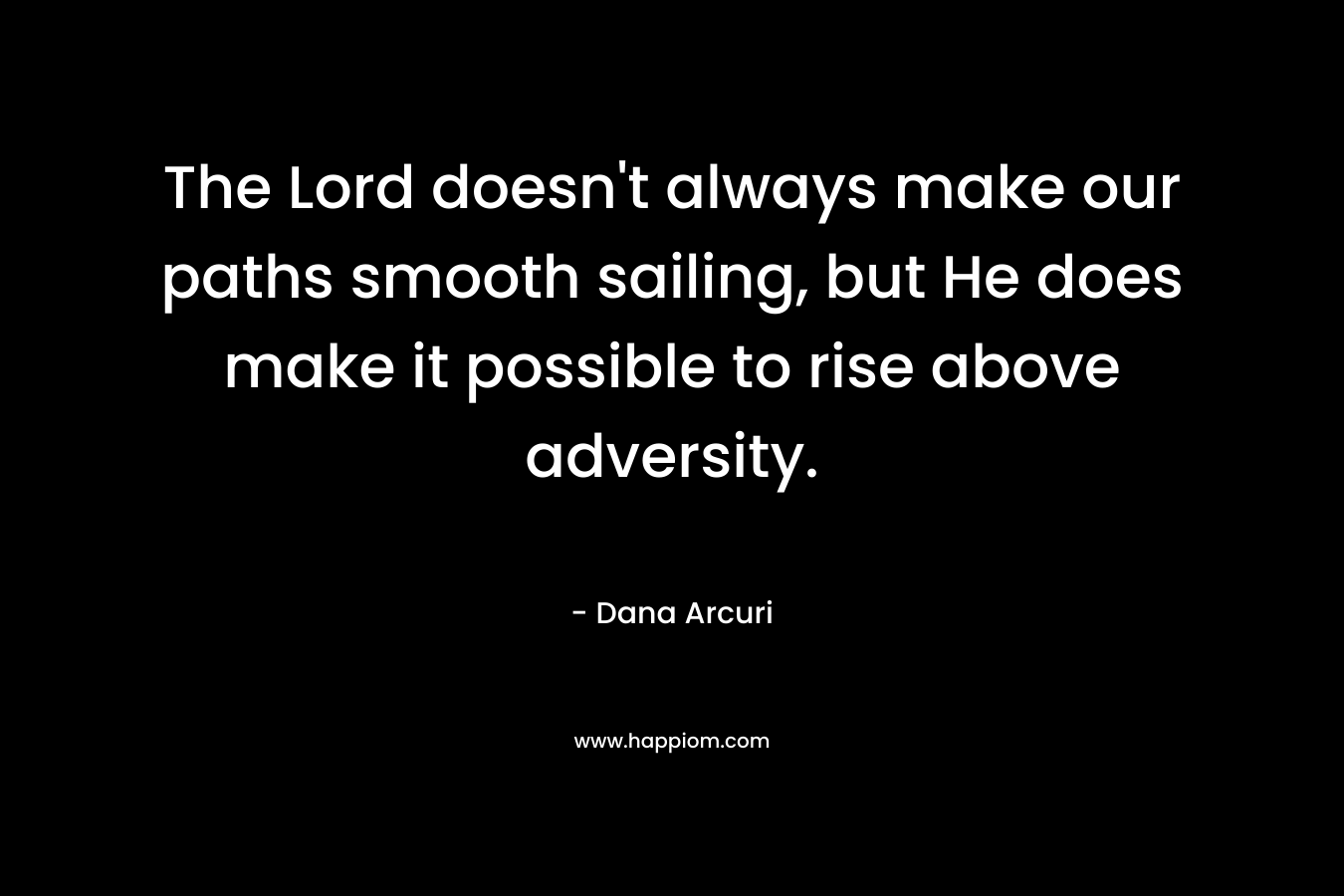 The Lord doesn't always make our paths smooth sailing, but He does make it possible to rise above adversity.