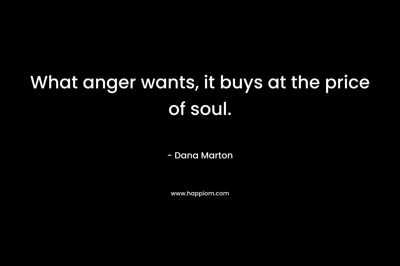 What anger wants, it buys at the price of soul.