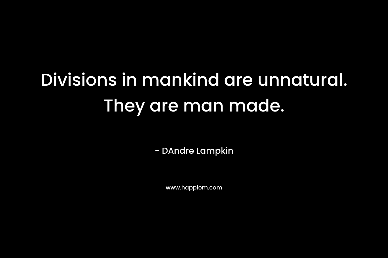 Divisions in mankind are unnatural. They are man made. – DAndre Lampkin