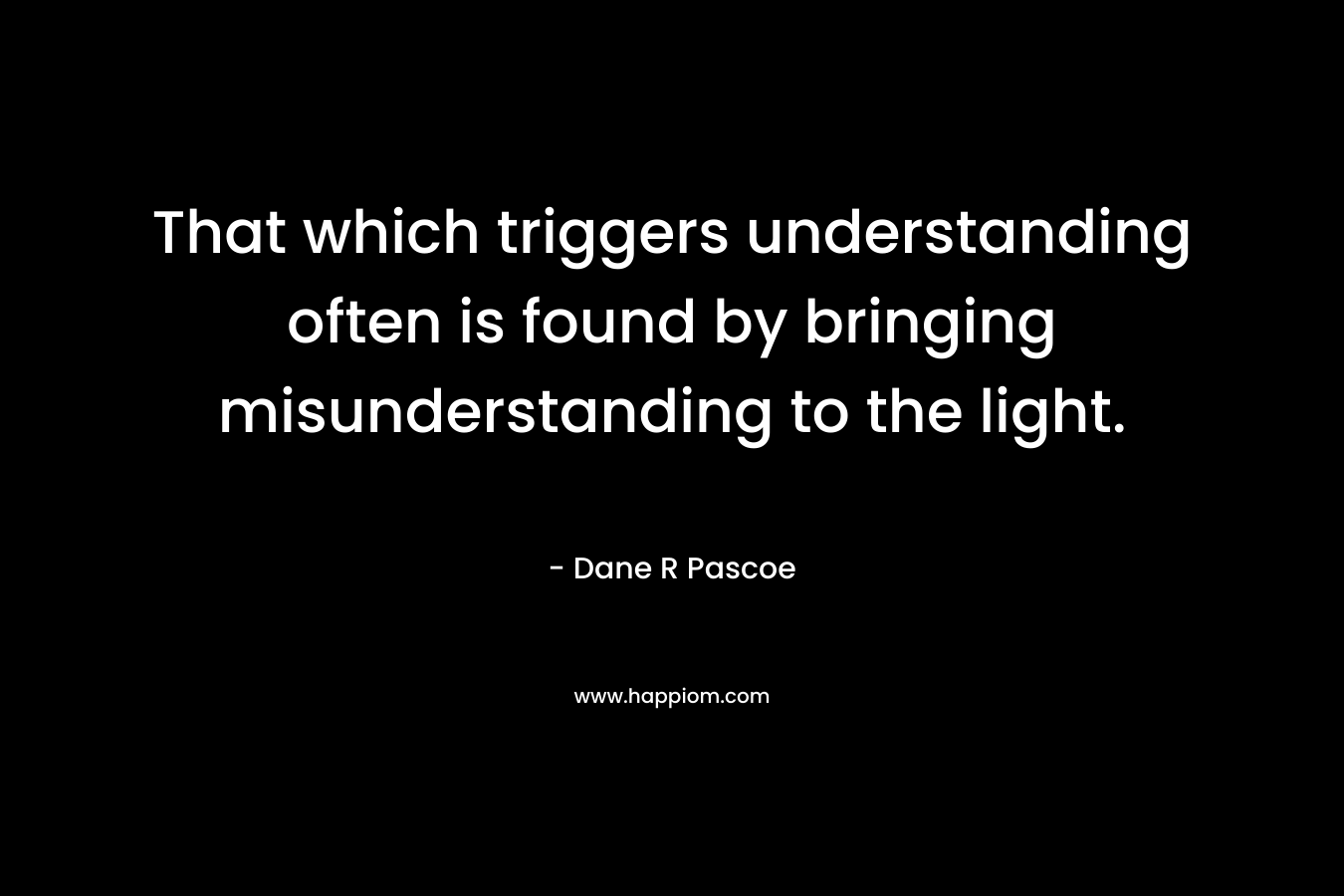 That which triggers understanding often is found by bringing misunderstanding to the light.