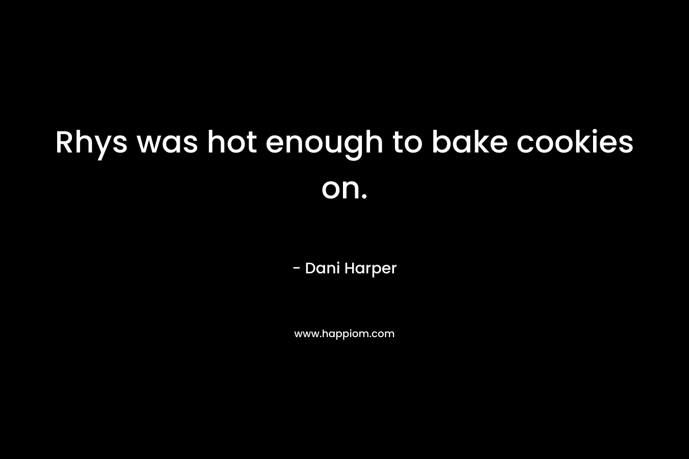 Rhys was hot enough to bake cookies on. – Dani Harper