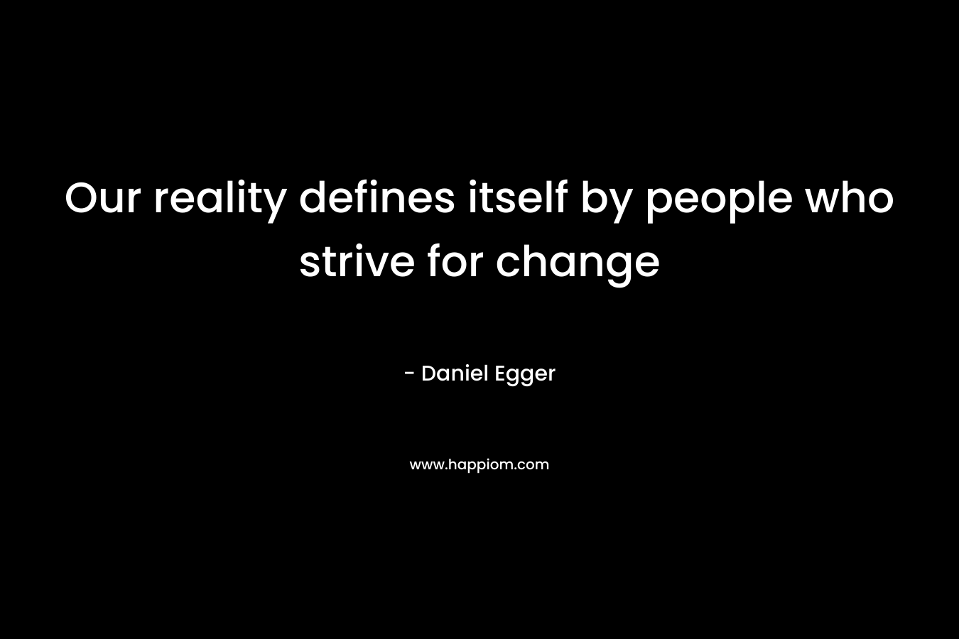 Our reality defines itself by people who strive for change