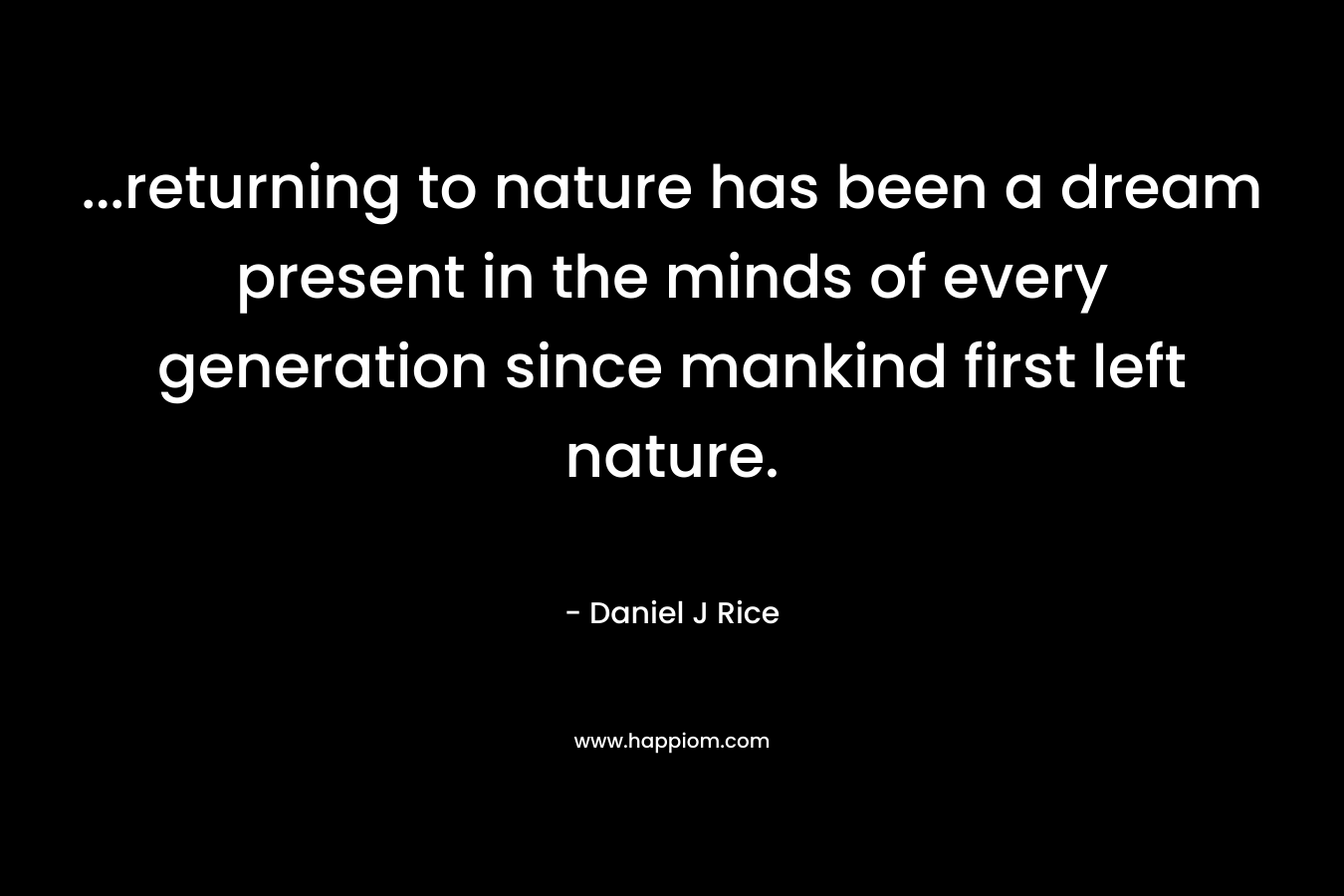 ...returning to nature has been a dream present in the minds of every generation since mankind first left nature.