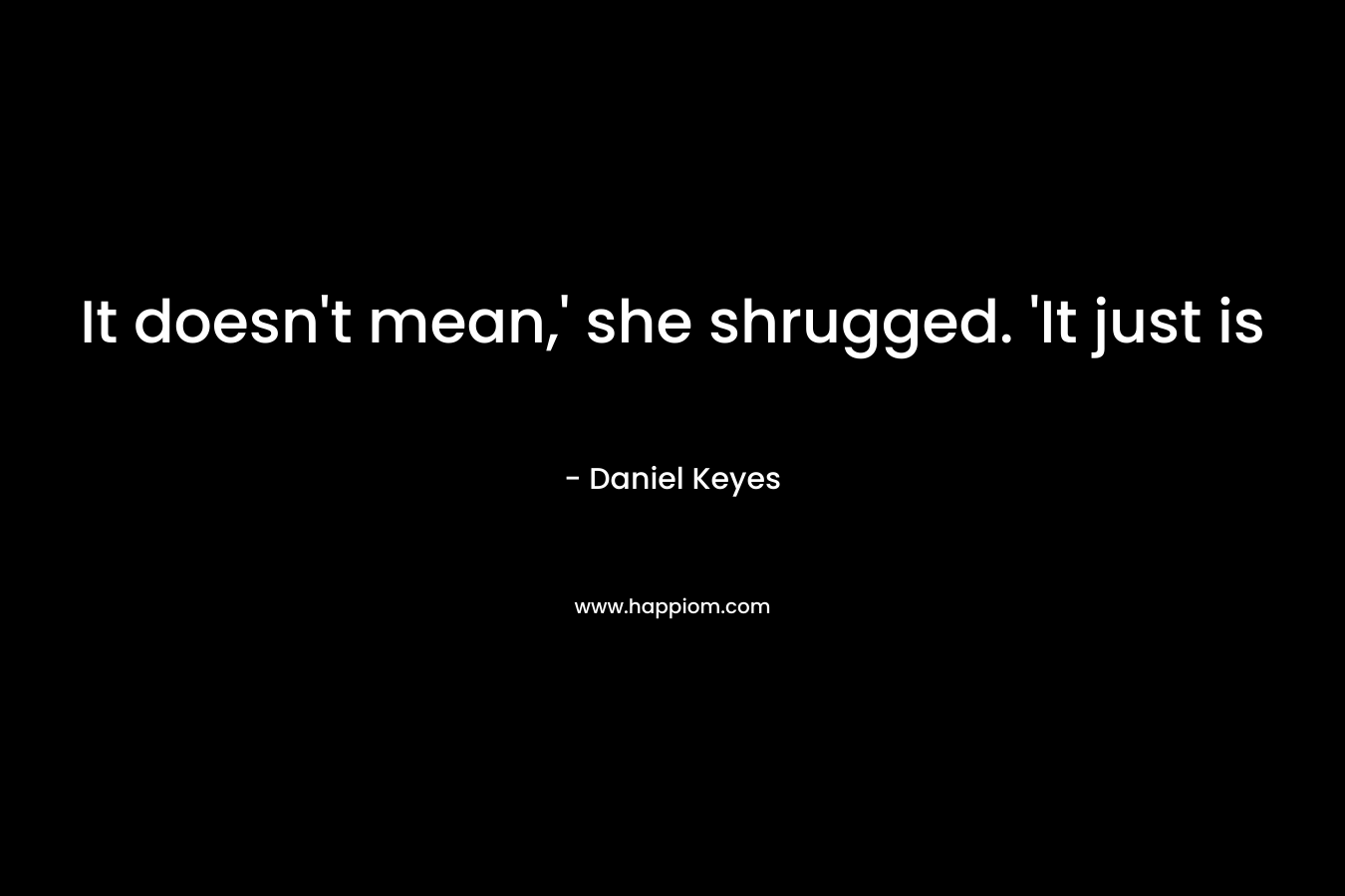It doesn't mean,' she shrugged. 'It just is