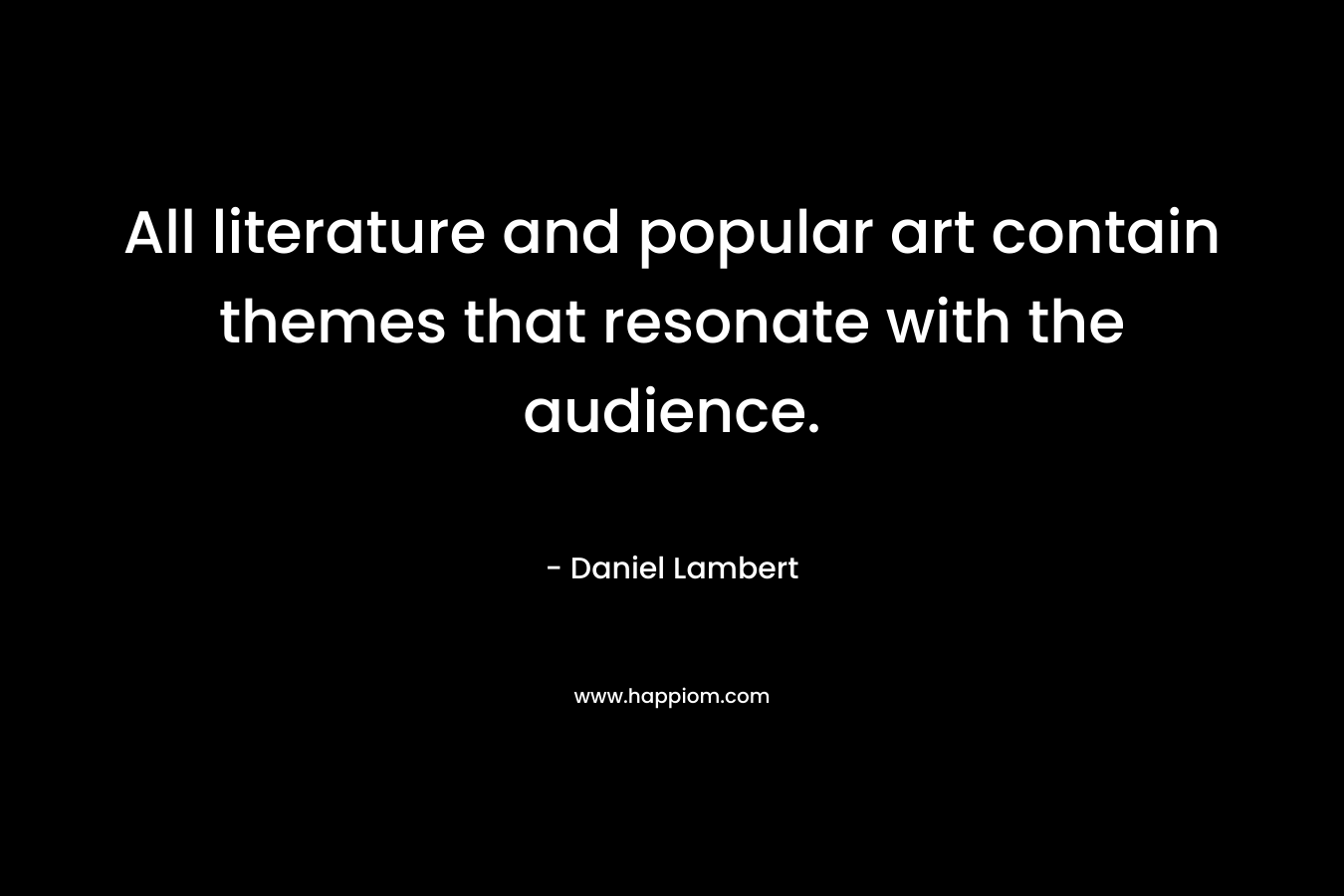 All literature and popular art contain themes that resonate with the audience. – Daniel Lambert