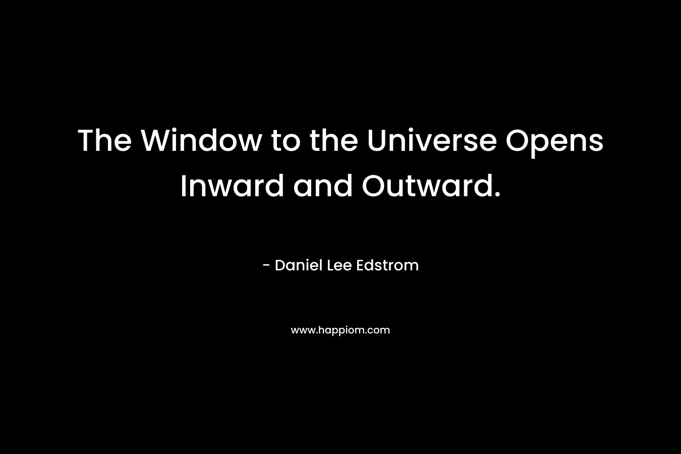 The Window to the Universe Opens Inward and Outward. – Daniel Lee Edstrom