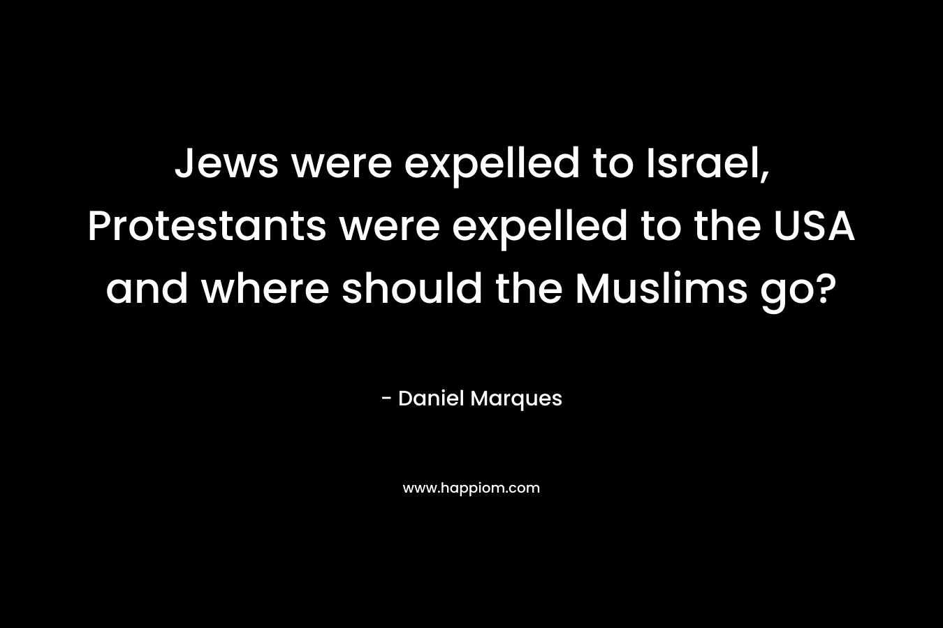 Jews were expelled to Israel, Protestants were expelled to the USA and where should the Muslims go? – Daniel Marques