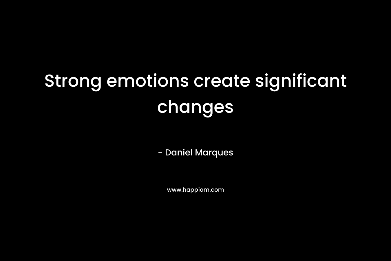 Strong emotions create significant changes – Daniel Marques