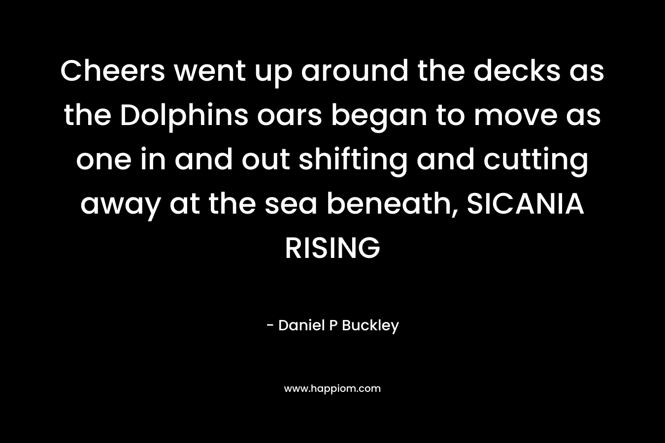 Cheers went up around the decks as the Dolphins oars began to move as one in and out shifting and cutting away at the sea beneath, SICANIA RISING – Daniel P Buckley