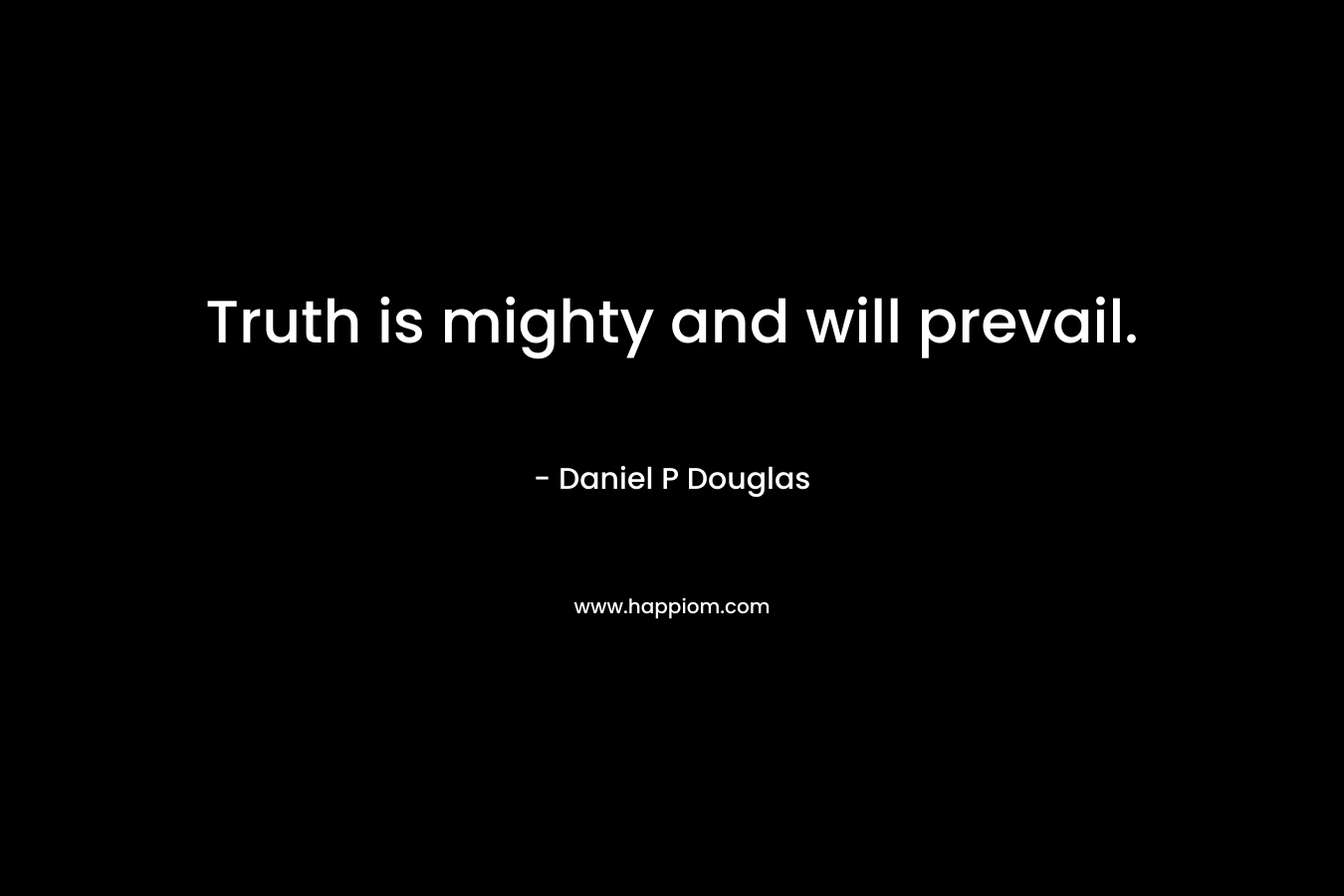 Truth is mighty and will prevail. – Daniel P Douglas