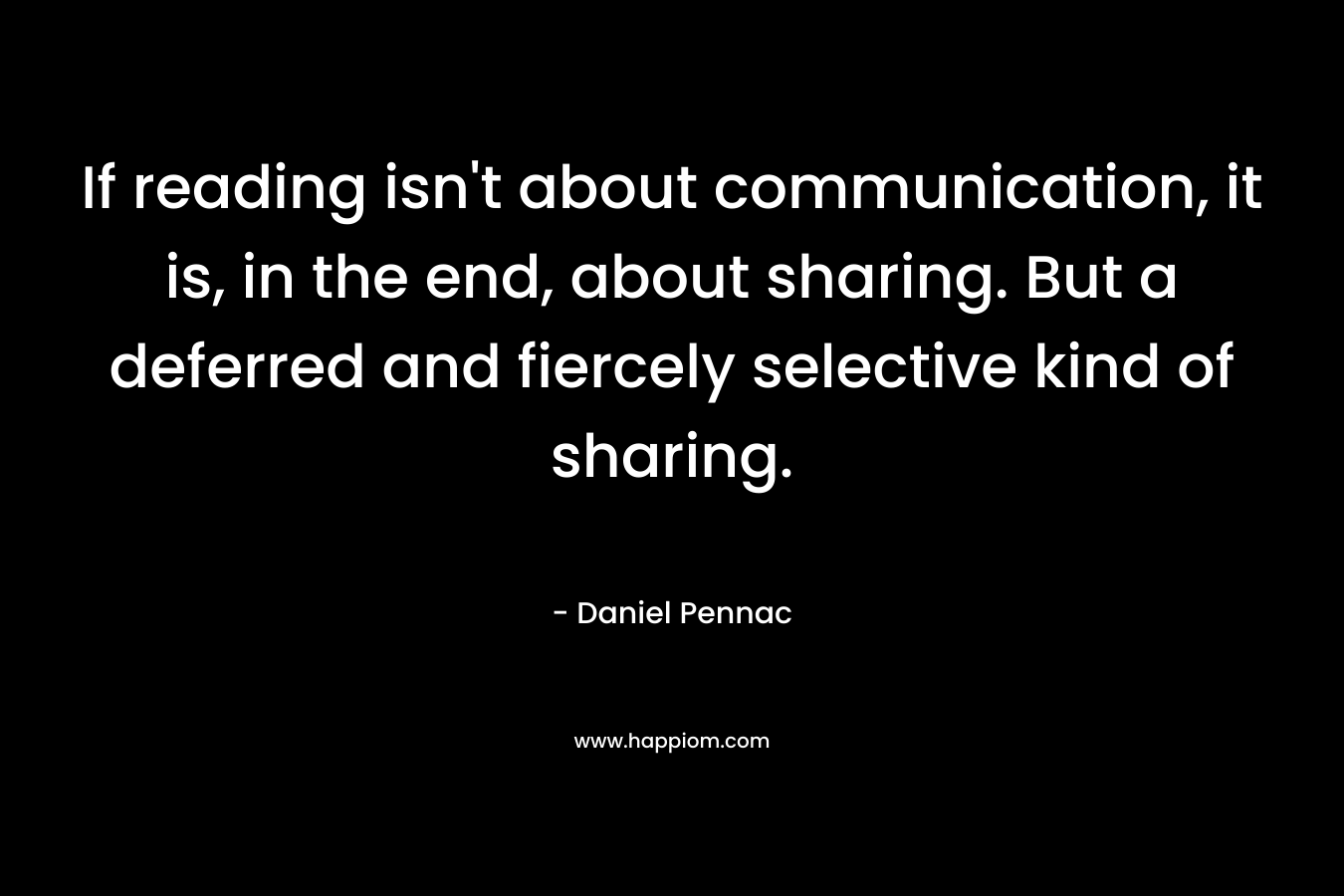 If reading isn't about communication, it is, in the end, about sharing. But a deferred and fiercely selective kind of sharing.