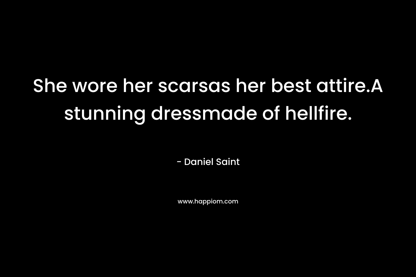 She wore her scarsas her best attire.A stunning dressmade of hellfire. – Daniel Saint