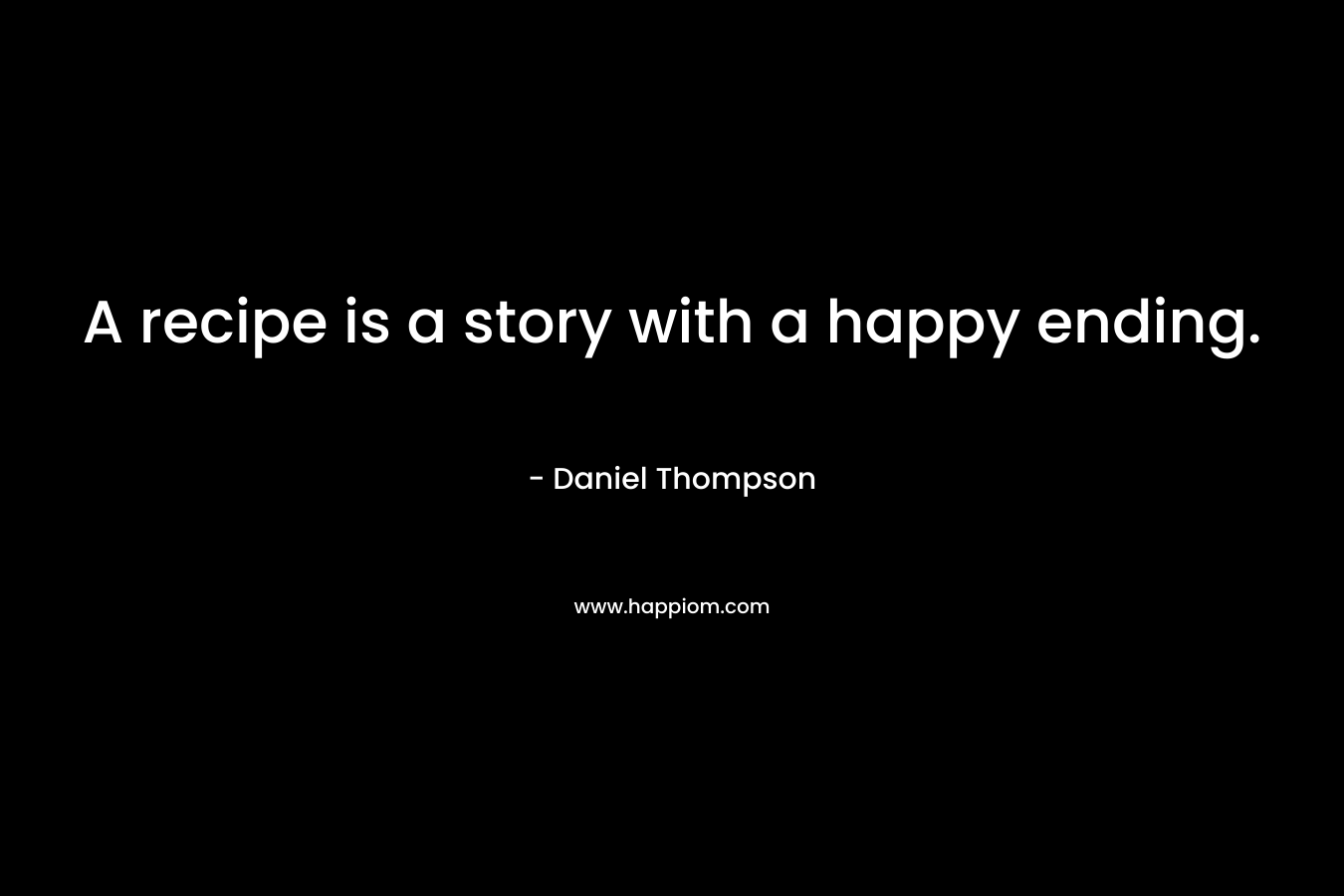 A recipe is a story with a happy ending. – Daniel   Thompson