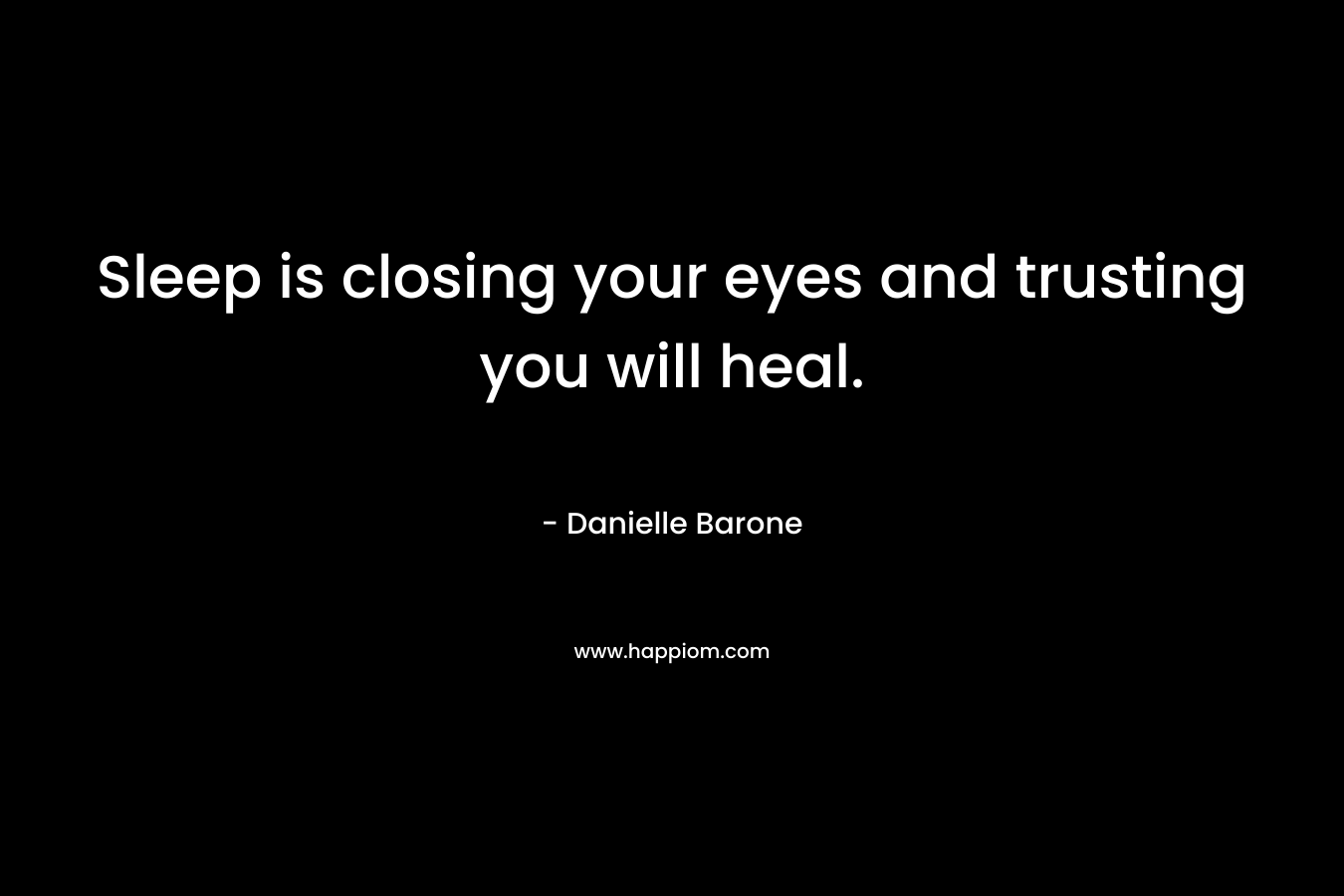 Sleep is closing your eyes and trusting you will heal. – Danielle Barone