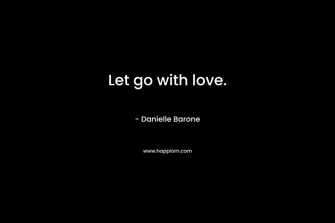 Let go with love.