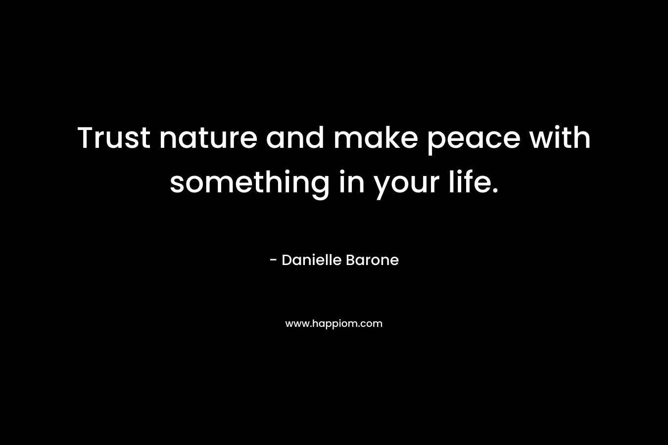 Trust nature and make peace with something in your life. – Danielle Barone