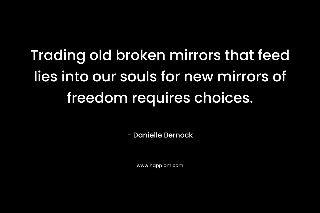 Trading old broken mirrors that feed lies into our souls for new mirrors of freedom requires choices.