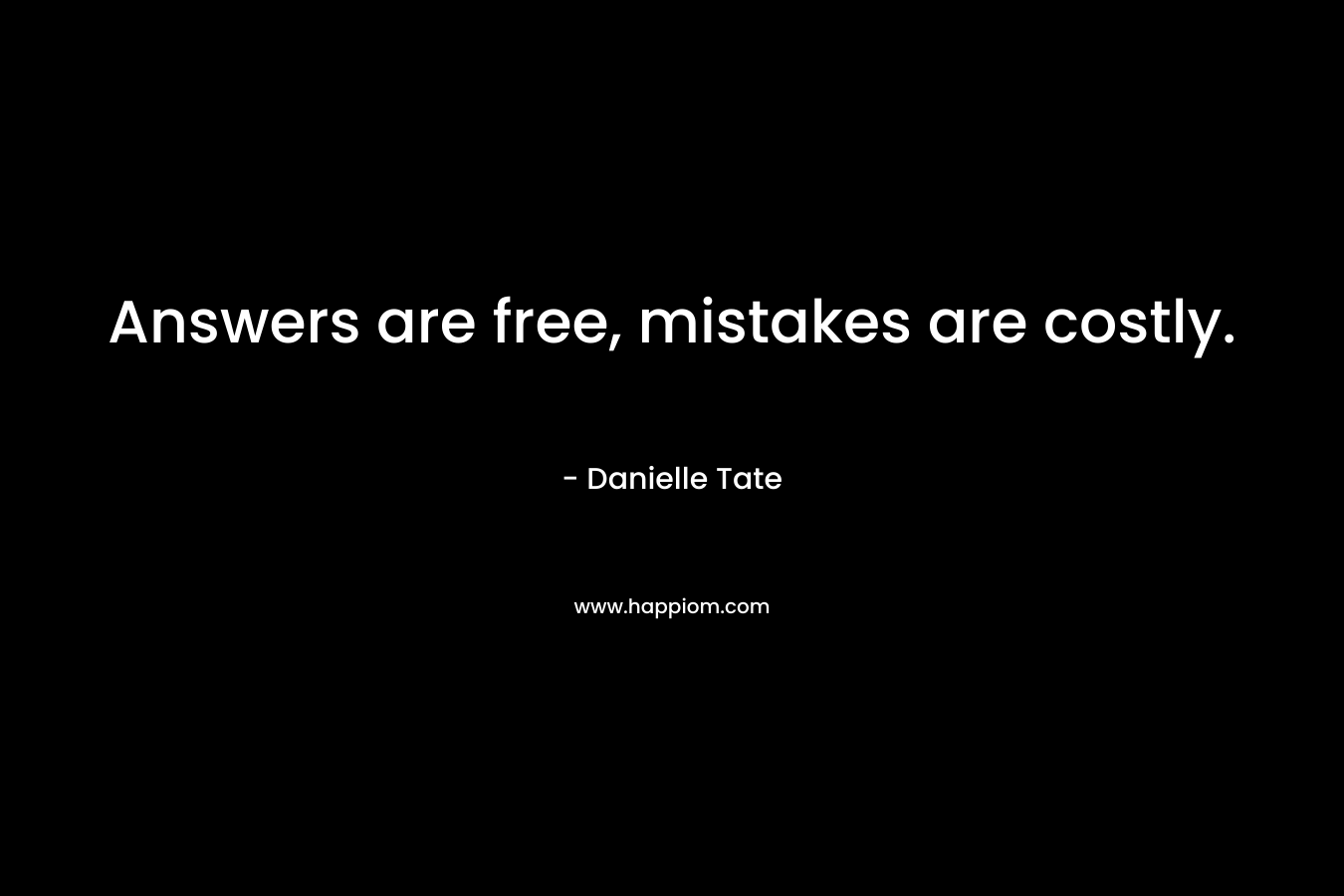 Answers are free, mistakes are costly. – Danielle   Tate