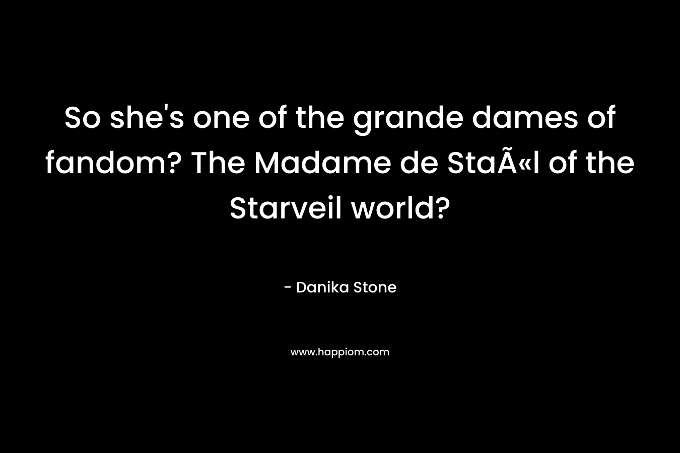 So she’s one of the grande dames of fandom? The Madame de StaÃ«l of the Starveil world? – Danika Stone