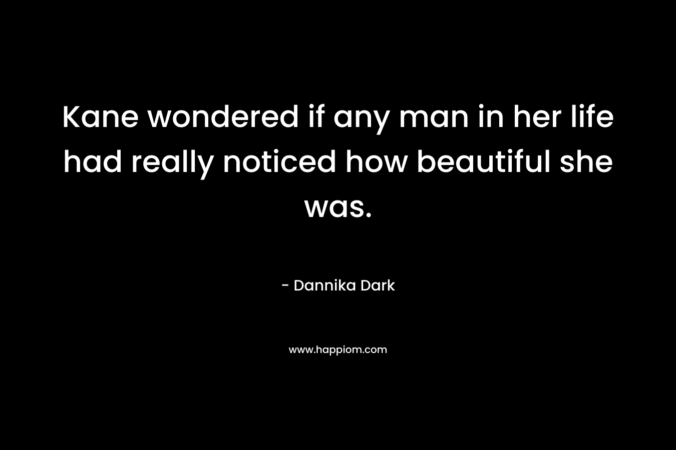 Kane wondered if any man in her life had really noticed how beautiful she was. – Dannika Dark